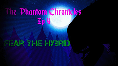 ||The Phantom Chronicles|| Episode 4: Fear The Hybrid